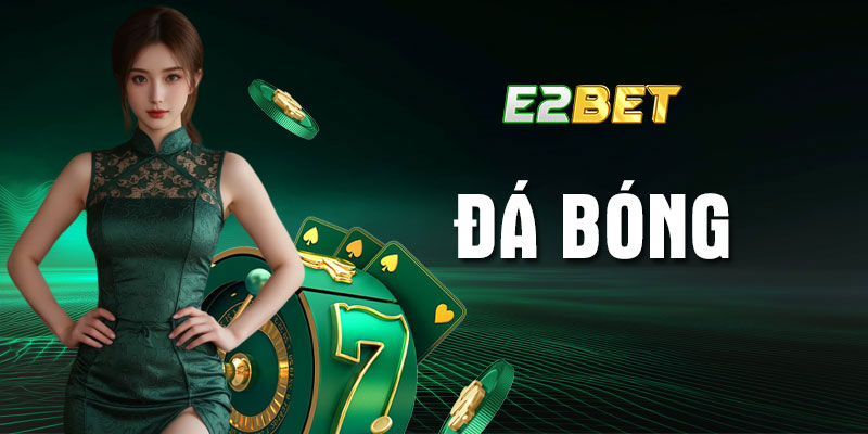Cá cược đá bóng E2bet - Tìm hiểu về kèo và những sai lầm cần tránh